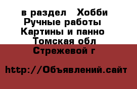  в раздел : Хобби. Ручные работы » Картины и панно . Томская обл.,Стрежевой г.